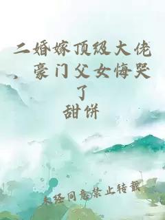 二婚嫁頂級大佬，豪門父女悔哭了