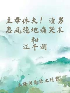 主母休夫！渣男急瘋跪地痛哭求和