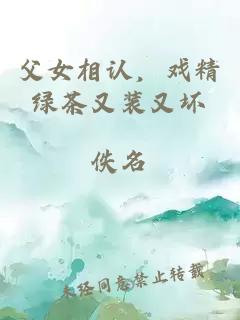 父女相認(rèn)，戲精綠茶又裝又壞