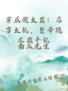 穿成假太監(jiān)：后宮太亂，皇帝跪求我平亂