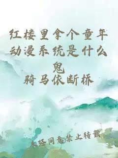 紅樓里拿個(gè)童年動(dòng)漫系統(tǒng)是什么鬼