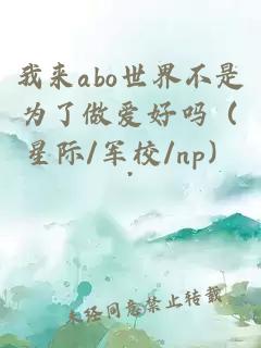 我來(lái)abo世界不是為了做愛(ài)好嗎（星際/軍校/np）