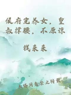 侯府寵養(yǎng)女，皇叔撐腰，不原諒