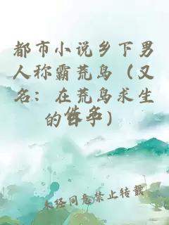 都市小說鄉(xiāng)下男人稱霸荒島（又名：在荒島求生的日子）