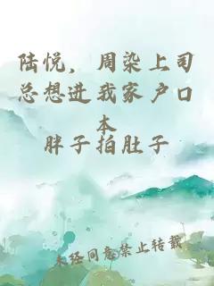 陸悅，周染上司總想進(jìn)我家戶口本