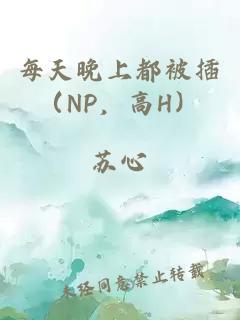 每天晚上都被插（NP，高H）