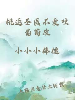桃運圣醫(yī)不愛吐葡萄皮