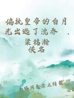 偏執(zhí)皇帝的白月光出逃了沈喬溦.梁銘瀚