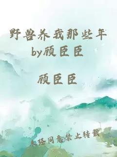 野獸養(yǎng)我那些年by顧臣臣