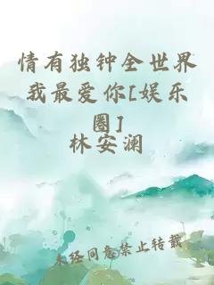 情有獨鐘全世界我最愛你[娛樂圈]