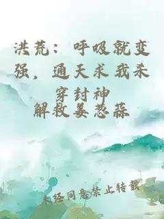 洪荒：呼吸就變強(qiáng)，通天求我殺穿封神