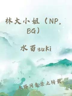 林大小姐（NP，BG）