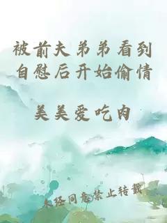 被前夫弟弟看到自慰后開始偷情