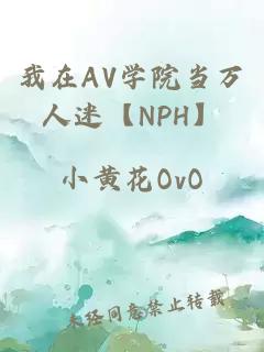 我在AV學(xué)院當(dāng)萬人迷【NPH】