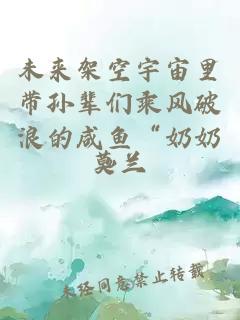 未來架空宇宙里帶孫輩們乘風(fēng)破浪的咸魚“奶奶”