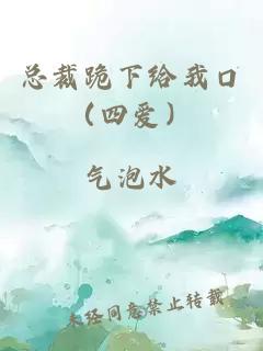 總裁跪下給我口（四愛(ài)）