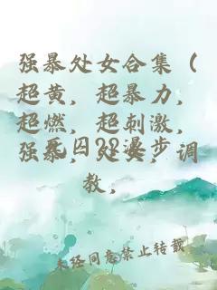 強(qiáng)暴處女合集（超黃，超暴力，超燃，超刺激，強(qiáng)暴，處女，調(diào)教，
