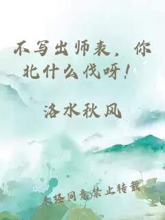 不寫(xiě)出師表，你北什么伐呀！